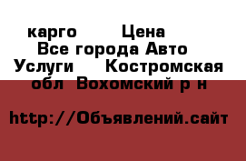 карго 977 › Цена ­ 15 - Все города Авто » Услуги   . Костромская обл.,Вохомский р-н